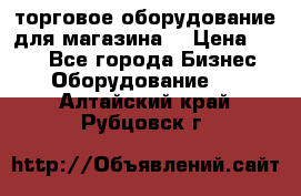 торговое оборудование для магазина  › Цена ­ 100 - Все города Бизнес » Оборудование   . Алтайский край,Рубцовск г.